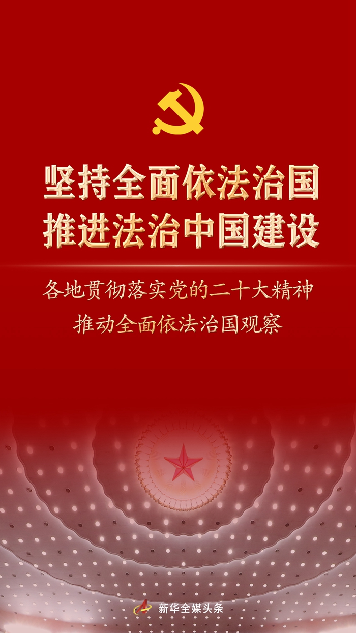 堅(jiān)持全面依法治國(guó)，推進(jìn)法治中國(guó)建設(shè)——各地貫徹落實(shí)黨的二十大精神推動(dòng)全面依法治國(guó)觀察